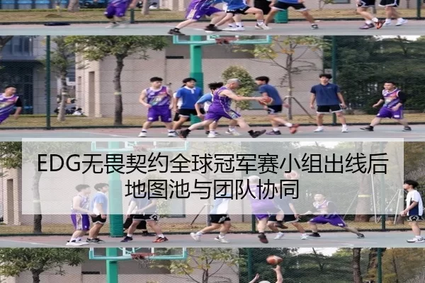 EDG无畏契约全球冠军赛小组出线后地图池与团队协同